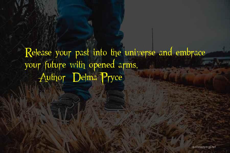 Delma Pryce Quotes: Release Your Past Into The Universe And Embrace Your Future With Opened Arms.