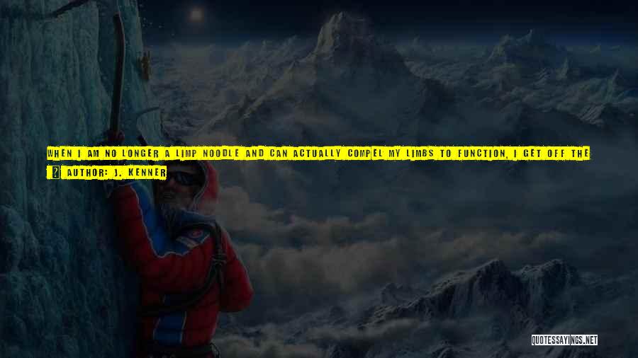 J. Kenner Quotes: When I Am No Longer A Limp Noodle And Can Actually Compel My Limbs To Function, I Get Off The