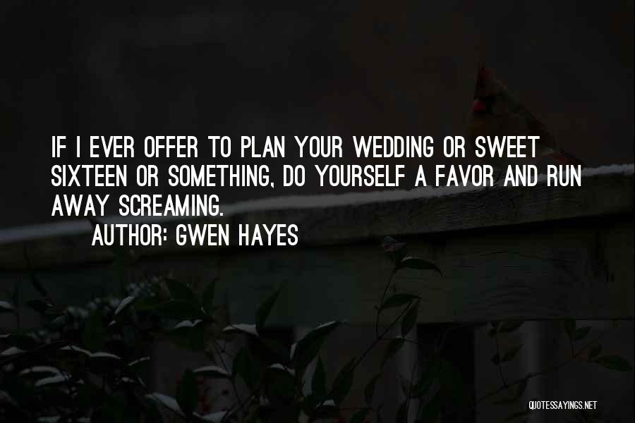 Gwen Hayes Quotes: If I Ever Offer To Plan Your Wedding Or Sweet Sixteen Or Something, Do Yourself A Favor And Run Away