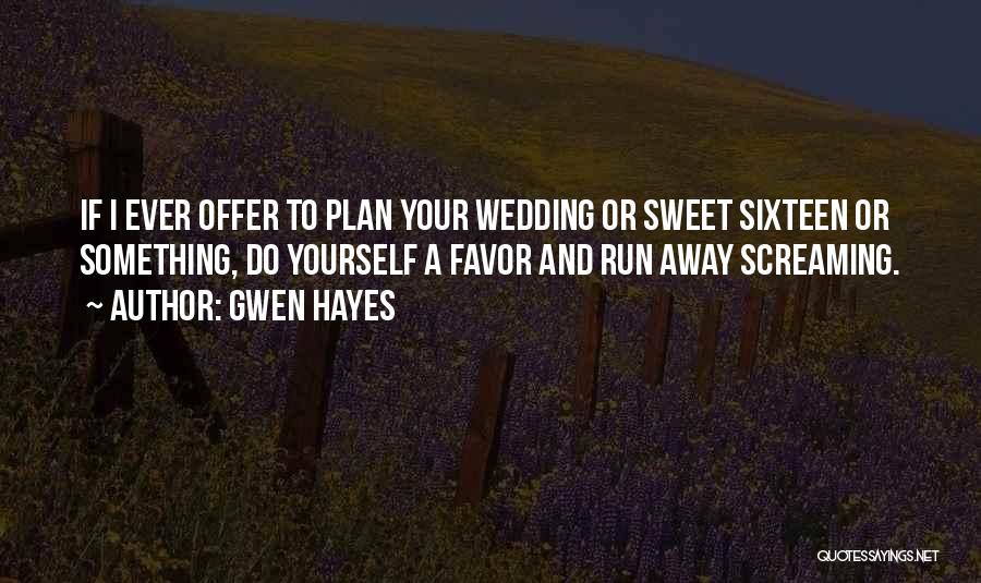 Gwen Hayes Quotes: If I Ever Offer To Plan Your Wedding Or Sweet Sixteen Or Something, Do Yourself A Favor And Run Away