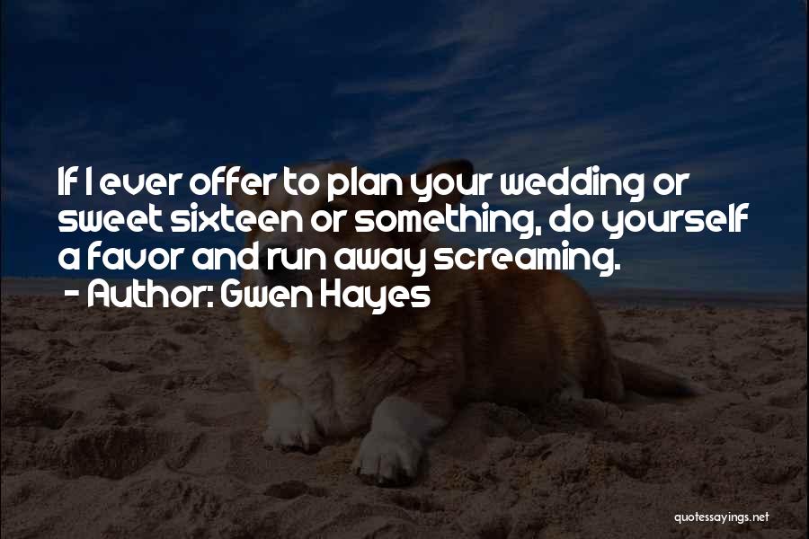 Gwen Hayes Quotes: If I Ever Offer To Plan Your Wedding Or Sweet Sixteen Or Something, Do Yourself A Favor And Run Away