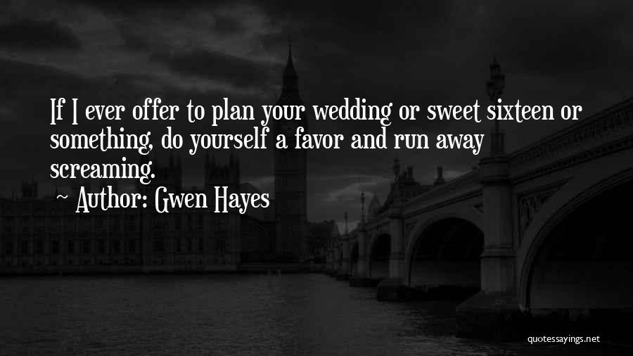 Gwen Hayes Quotes: If I Ever Offer To Plan Your Wedding Or Sweet Sixteen Or Something, Do Yourself A Favor And Run Away