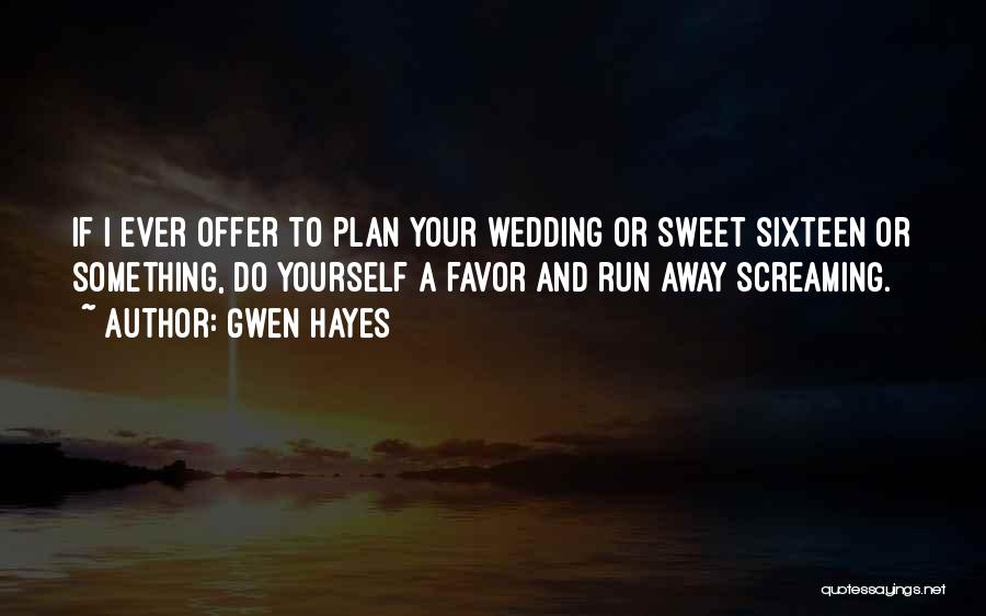 Gwen Hayes Quotes: If I Ever Offer To Plan Your Wedding Or Sweet Sixteen Or Something, Do Yourself A Favor And Run Away