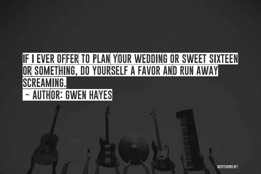 Gwen Hayes Quotes: If I Ever Offer To Plan Your Wedding Or Sweet Sixteen Or Something, Do Yourself A Favor And Run Away