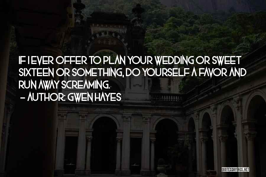 Gwen Hayes Quotes: If I Ever Offer To Plan Your Wedding Or Sweet Sixteen Or Something, Do Yourself A Favor And Run Away