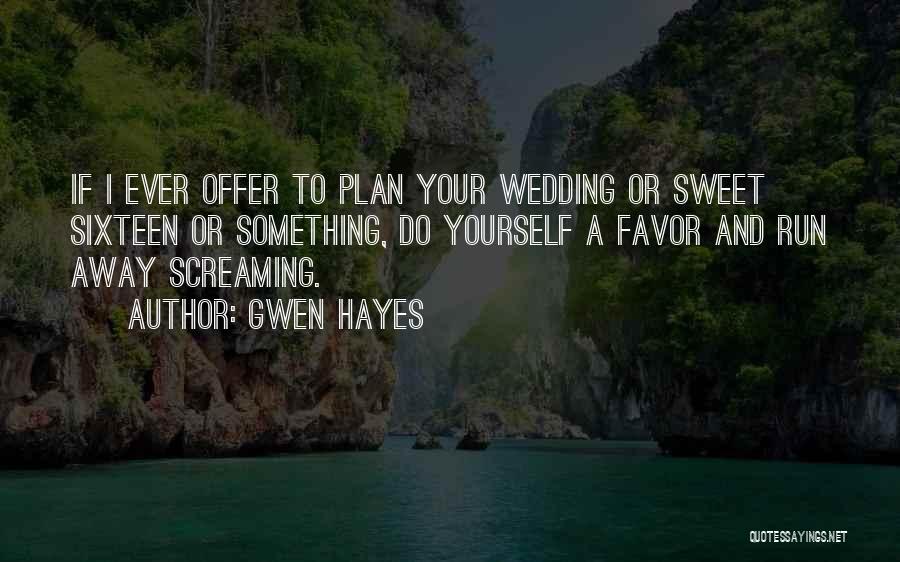 Gwen Hayes Quotes: If I Ever Offer To Plan Your Wedding Or Sweet Sixteen Or Something, Do Yourself A Favor And Run Away