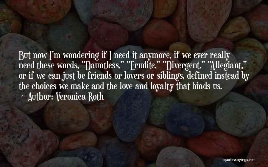 Veronica Roth Quotes: But Now I'm Wondering If I Need It Anymore, If We Ever Really Need These Words, Dauntless, Erudite, Divergent, Allegiant,