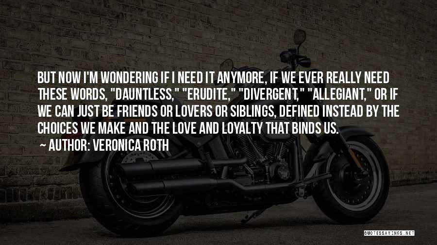 Veronica Roth Quotes: But Now I'm Wondering If I Need It Anymore, If We Ever Really Need These Words, Dauntless, Erudite, Divergent, Allegiant,