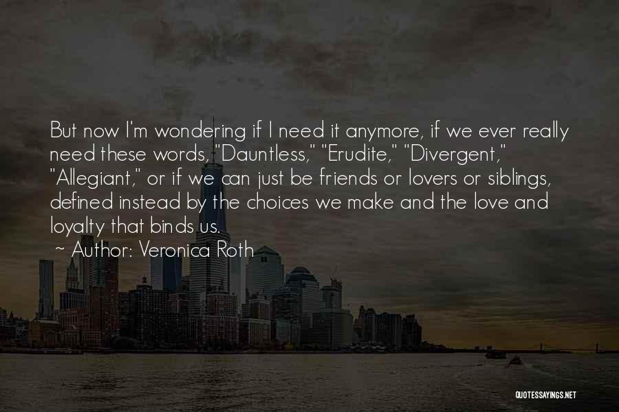Veronica Roth Quotes: But Now I'm Wondering If I Need It Anymore, If We Ever Really Need These Words, Dauntless, Erudite, Divergent, Allegiant,