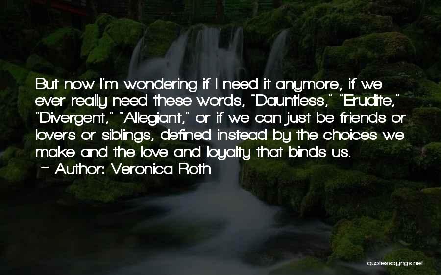 Veronica Roth Quotes: But Now I'm Wondering If I Need It Anymore, If We Ever Really Need These Words, Dauntless, Erudite, Divergent, Allegiant,