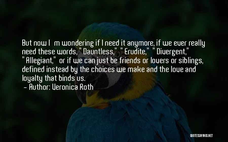 Veronica Roth Quotes: But Now I'm Wondering If I Need It Anymore, If We Ever Really Need These Words, Dauntless, Erudite, Divergent, Allegiant,