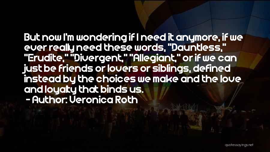 Veronica Roth Quotes: But Now I'm Wondering If I Need It Anymore, If We Ever Really Need These Words, Dauntless, Erudite, Divergent, Allegiant,