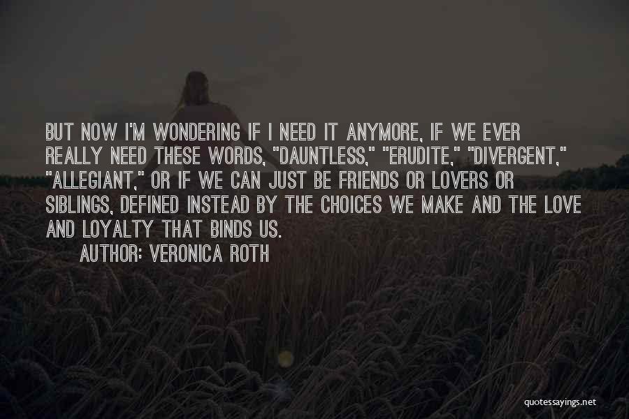 Veronica Roth Quotes: But Now I'm Wondering If I Need It Anymore, If We Ever Really Need These Words, Dauntless, Erudite, Divergent, Allegiant,