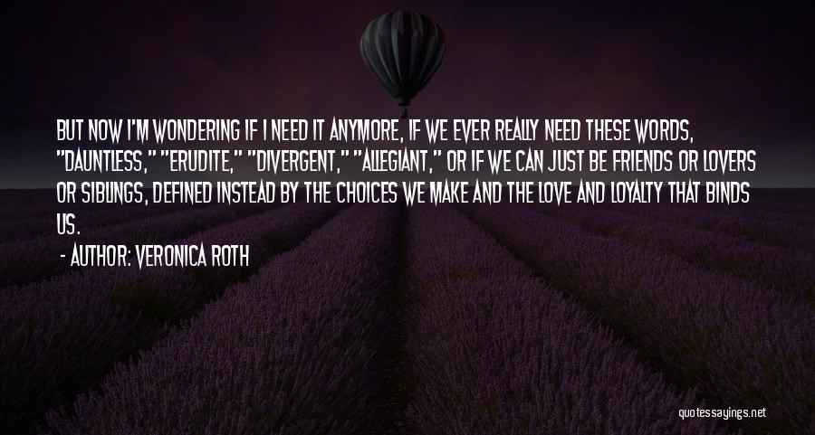 Veronica Roth Quotes: But Now I'm Wondering If I Need It Anymore, If We Ever Really Need These Words, Dauntless, Erudite, Divergent, Allegiant,