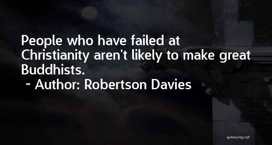 Robertson Davies Quotes: People Who Have Failed At Christianity Aren't Likely To Make Great Buddhists.
