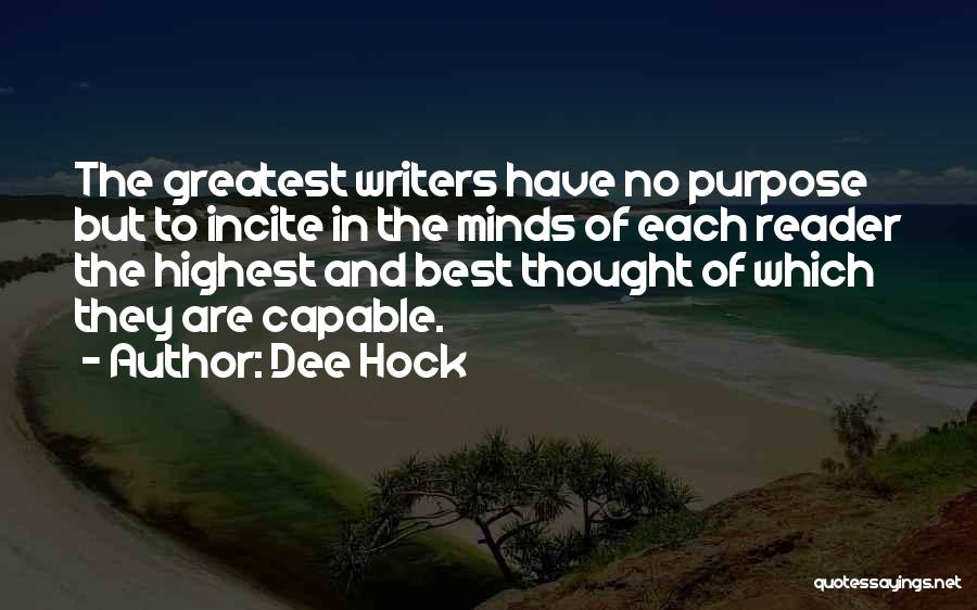 Dee Hock Quotes: The Greatest Writers Have No Purpose But To Incite In The Minds Of Each Reader The Highest And Best Thought