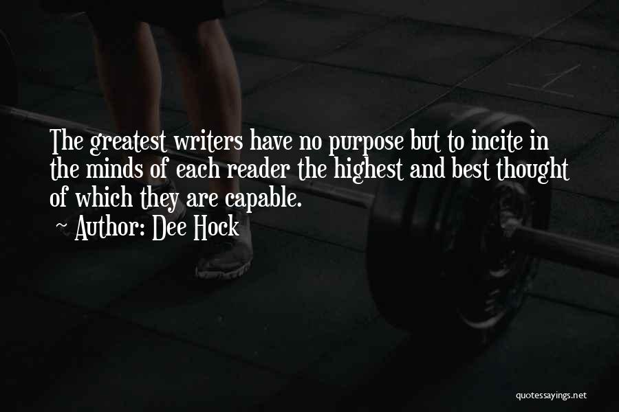 Dee Hock Quotes: The Greatest Writers Have No Purpose But To Incite In The Minds Of Each Reader The Highest And Best Thought