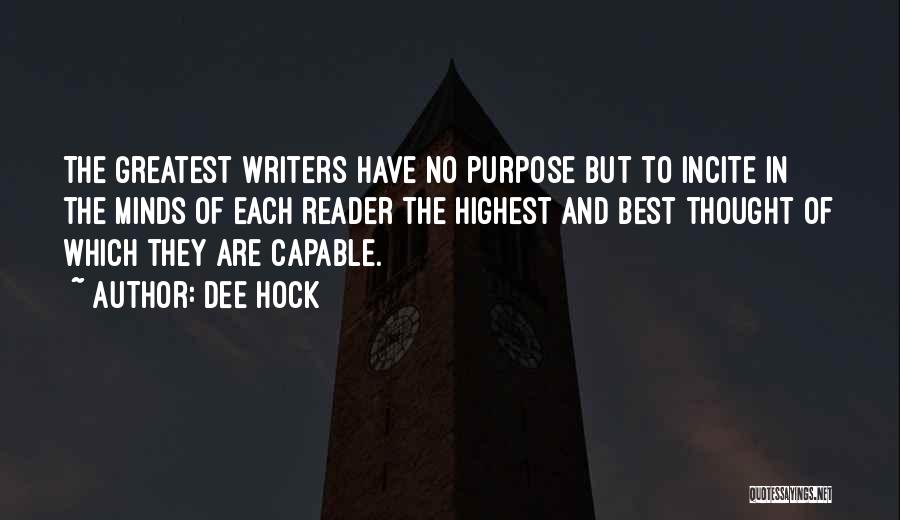 Dee Hock Quotes: The Greatest Writers Have No Purpose But To Incite In The Minds Of Each Reader The Highest And Best Thought