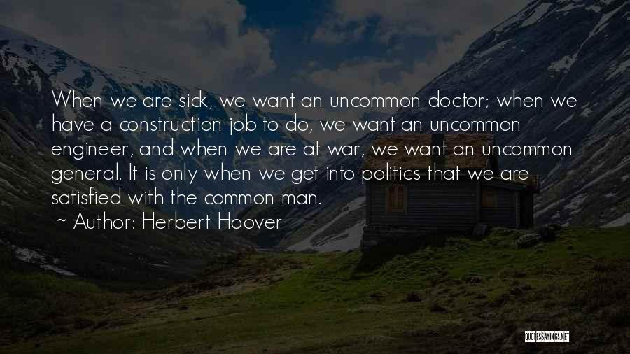 Herbert Hoover Quotes: When We Are Sick, We Want An Uncommon Doctor; When We Have A Construction Job To Do, We Want An