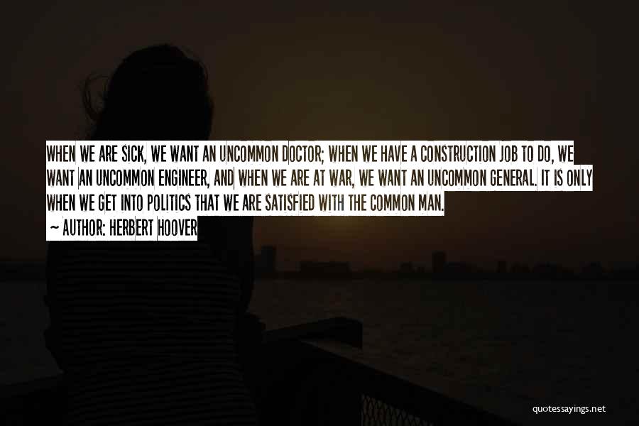 Herbert Hoover Quotes: When We Are Sick, We Want An Uncommon Doctor; When We Have A Construction Job To Do, We Want An