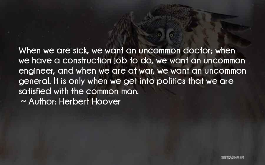 Herbert Hoover Quotes: When We Are Sick, We Want An Uncommon Doctor; When We Have A Construction Job To Do, We Want An