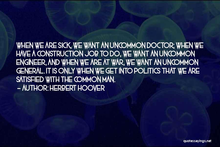 Herbert Hoover Quotes: When We Are Sick, We Want An Uncommon Doctor; When We Have A Construction Job To Do, We Want An