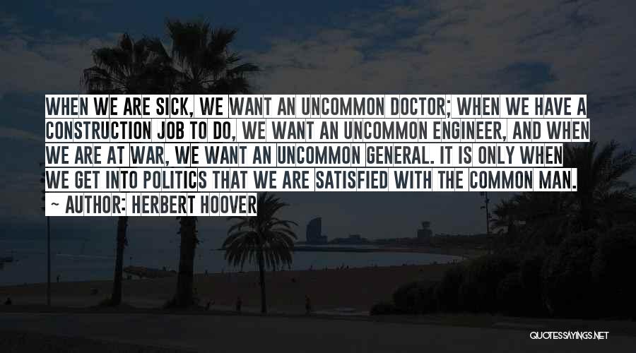 Herbert Hoover Quotes: When We Are Sick, We Want An Uncommon Doctor; When We Have A Construction Job To Do, We Want An
