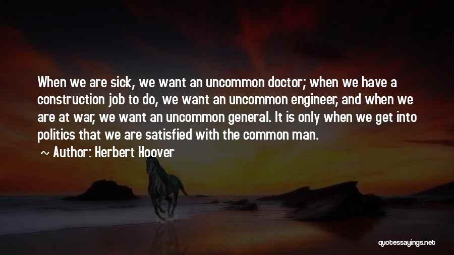 Herbert Hoover Quotes: When We Are Sick, We Want An Uncommon Doctor; When We Have A Construction Job To Do, We Want An