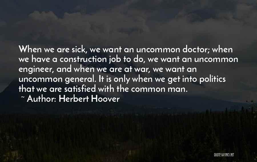Herbert Hoover Quotes: When We Are Sick, We Want An Uncommon Doctor; When We Have A Construction Job To Do, We Want An