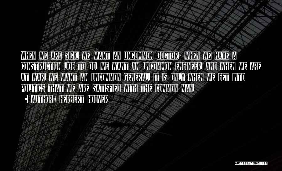 Herbert Hoover Quotes: When We Are Sick, We Want An Uncommon Doctor; When We Have A Construction Job To Do, We Want An