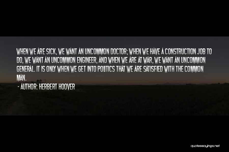 Herbert Hoover Quotes: When We Are Sick, We Want An Uncommon Doctor; When We Have A Construction Job To Do, We Want An