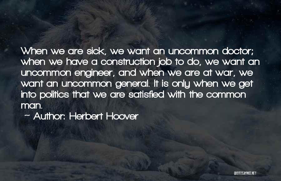 Herbert Hoover Quotes: When We Are Sick, We Want An Uncommon Doctor; When We Have A Construction Job To Do, We Want An