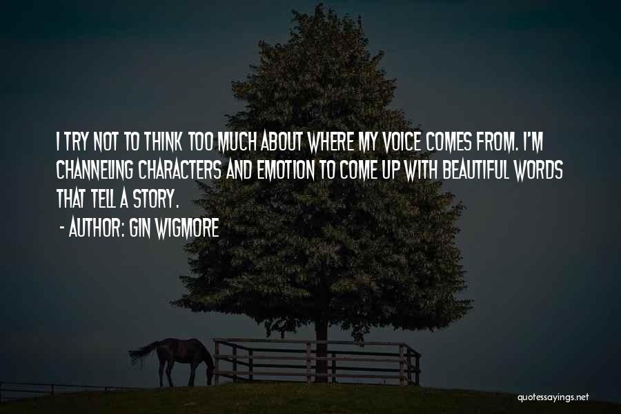 Gin Wigmore Quotes: I Try Not To Think Too Much About Where My Voice Comes From. I'm Channeling Characters And Emotion To Come