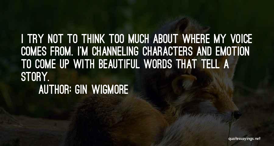 Gin Wigmore Quotes: I Try Not To Think Too Much About Where My Voice Comes From. I'm Channeling Characters And Emotion To Come