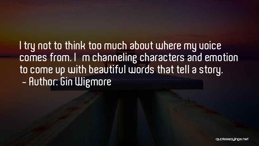 Gin Wigmore Quotes: I Try Not To Think Too Much About Where My Voice Comes From. I'm Channeling Characters And Emotion To Come