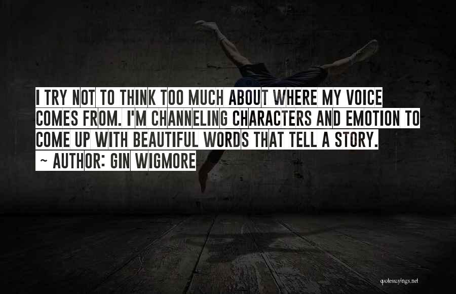 Gin Wigmore Quotes: I Try Not To Think Too Much About Where My Voice Comes From. I'm Channeling Characters And Emotion To Come