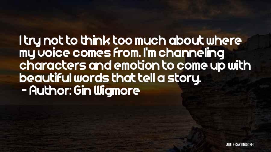 Gin Wigmore Quotes: I Try Not To Think Too Much About Where My Voice Comes From. I'm Channeling Characters And Emotion To Come