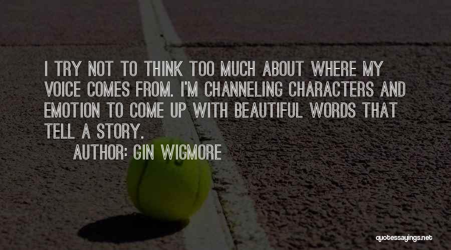 Gin Wigmore Quotes: I Try Not To Think Too Much About Where My Voice Comes From. I'm Channeling Characters And Emotion To Come