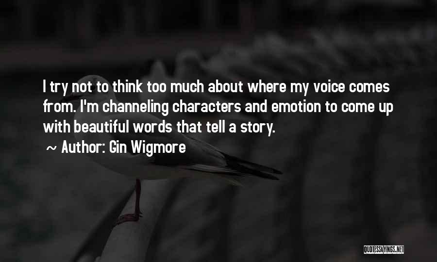 Gin Wigmore Quotes: I Try Not To Think Too Much About Where My Voice Comes From. I'm Channeling Characters And Emotion To Come