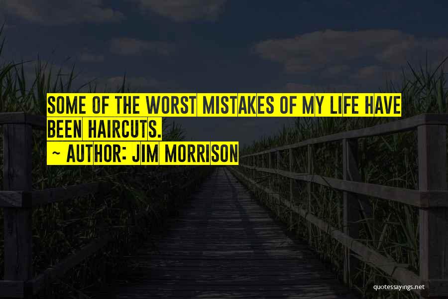 Jim Morrison Quotes: Some Of The Worst Mistakes Of My Life Have Been Haircuts.