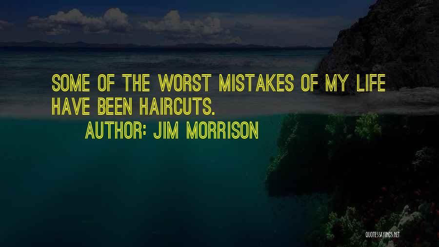 Jim Morrison Quotes: Some Of The Worst Mistakes Of My Life Have Been Haircuts.