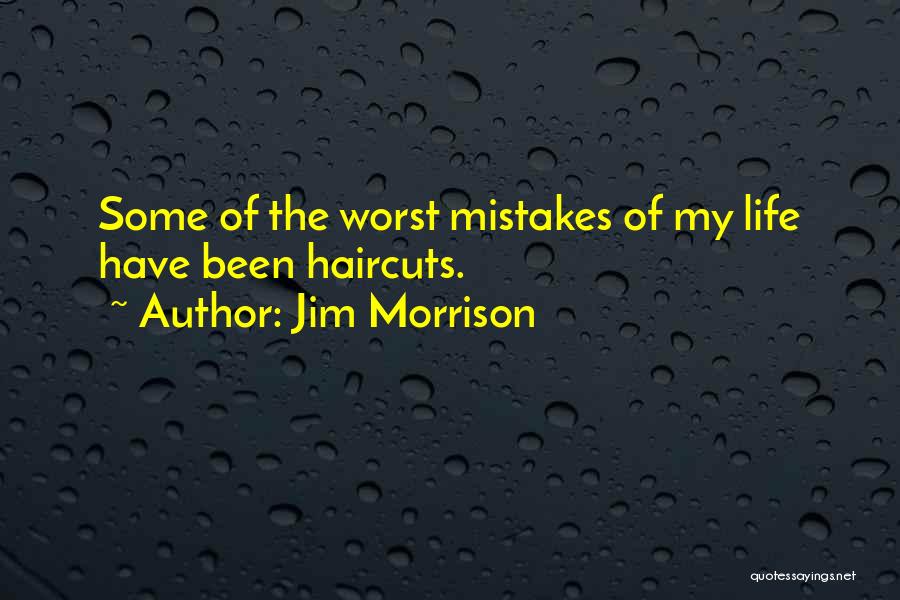 Jim Morrison Quotes: Some Of The Worst Mistakes Of My Life Have Been Haircuts.