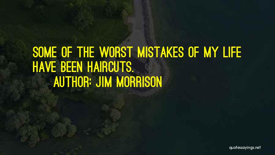 Jim Morrison Quotes: Some Of The Worst Mistakes Of My Life Have Been Haircuts.