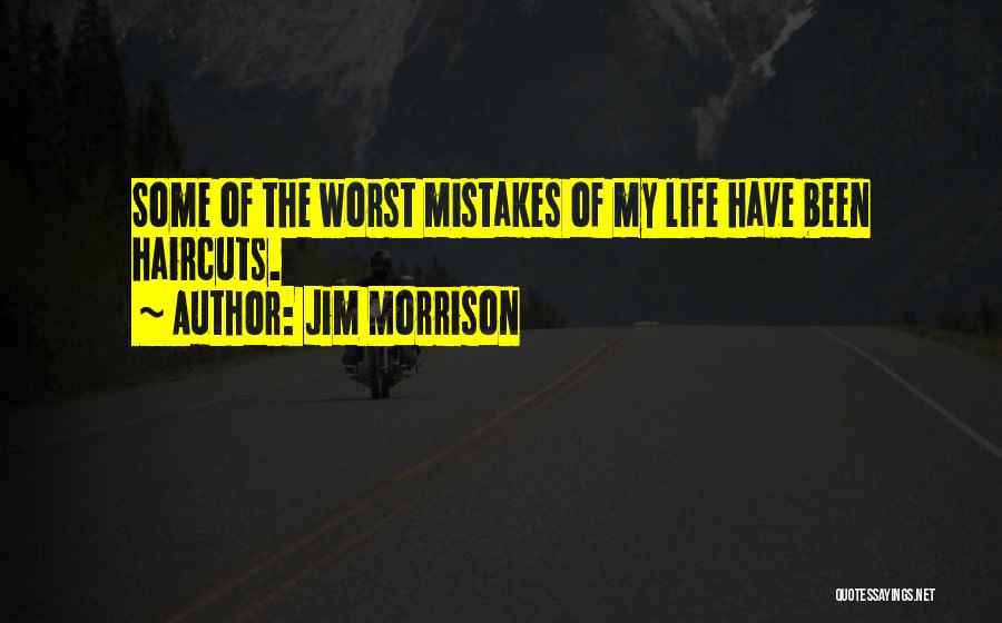 Jim Morrison Quotes: Some Of The Worst Mistakes Of My Life Have Been Haircuts.