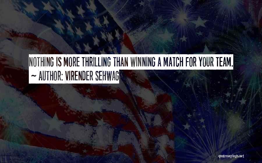 Virender Sehwag Quotes: Nothing Is More Thrilling Than Winning A Match For Your Team.