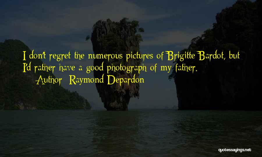 Raymond Depardon Quotes: I Don't Regret The Numerous Pictures Of Brigitte Bardot, But I'd Rather Have A Good Photograph Of My Father.