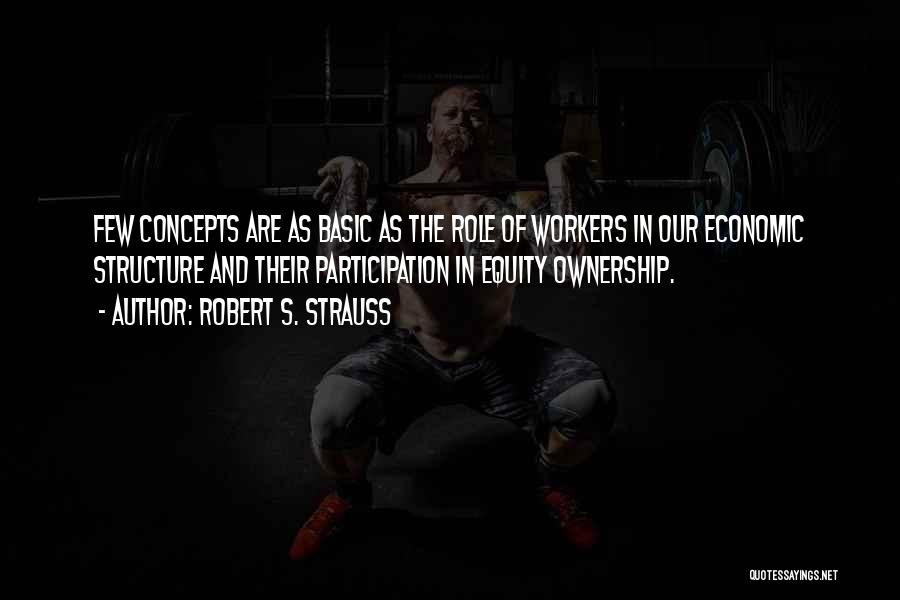 Robert S. Strauss Quotes: Few Concepts Are As Basic As The Role Of Workers In Our Economic Structure And Their Participation In Equity Ownership.