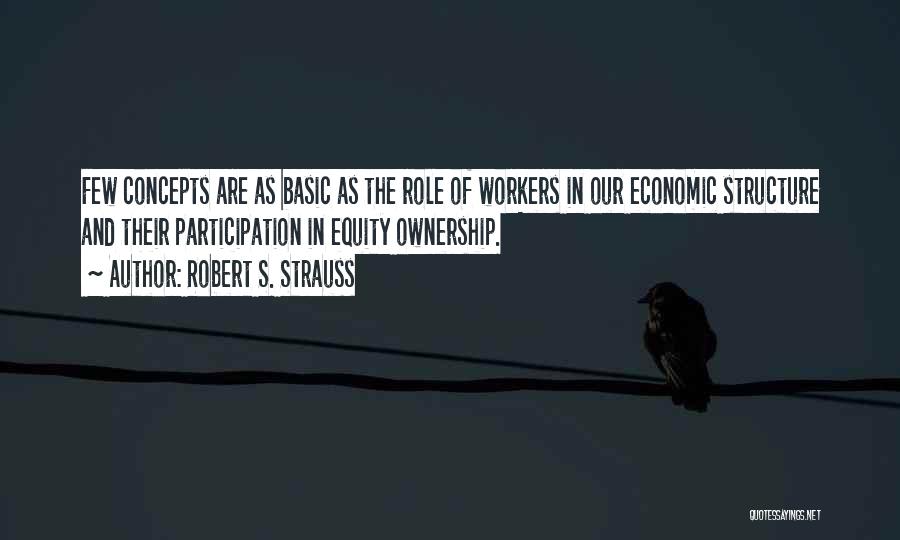Robert S. Strauss Quotes: Few Concepts Are As Basic As The Role Of Workers In Our Economic Structure And Their Participation In Equity Ownership.