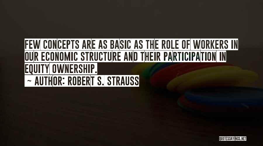 Robert S. Strauss Quotes: Few Concepts Are As Basic As The Role Of Workers In Our Economic Structure And Their Participation In Equity Ownership.