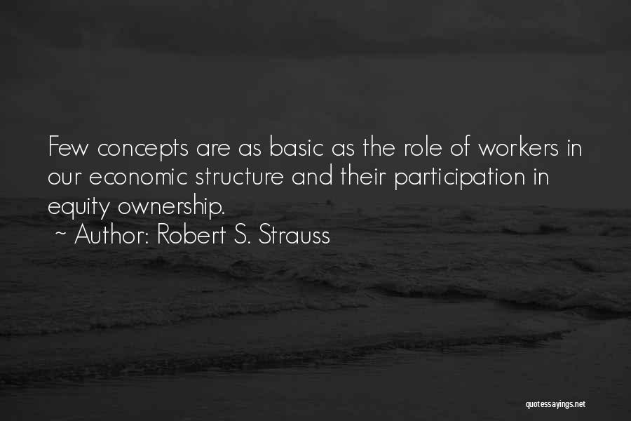 Robert S. Strauss Quotes: Few Concepts Are As Basic As The Role Of Workers In Our Economic Structure And Their Participation In Equity Ownership.